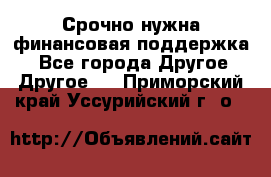 Срочно нужна финансовая поддержка! - Все города Другое » Другое   . Приморский край,Уссурийский г. о. 